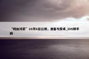 “纯血鸿蒙”10月8日公测，准备与安卓_iOS掰手腕