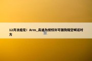 12月法庭见！Arm_高通为授权许可强势隔空喊话对方