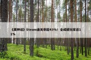 《黑神话》Steam通关率超43%！全成就玩家近11%