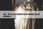 博主：梁少文_阮齐龙等国安年轻球员受到陕西_重庆等俱乐部关注