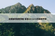 太阳加时险胜快船 哈登29+12+8罚丢扳平球