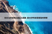 科尔儿时住所已被山火烧毁 其90岁母亲获得及时转移