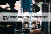 杨鸣：广厦是最具夺冠实力的球队；对外援帕顿的期望不要太高