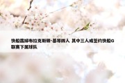 快船裁掉布拉克斯顿-基等四人 其中三人或签约快船G联赛下属球队