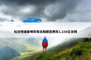 杜兰特准备明年和太阳续签两年1.238亿合同