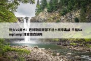 热火VS魔术：巴特勒因胃部不适小概率出战 乐福&amp;理查德森缺阵