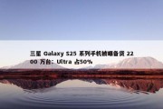 三星 Galaxy S25 系列手机被曝备货 2200 万台：Ultra 占50%