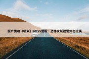 国产类魂《明末》BOSS赏析：恐怖女妖视觉冲击拉满