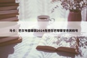 马卡：巴尔韦德荣获2024年毕尔巴鄂荣誉市民称号