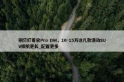 别只盯着宋Pro DM，10-15万这几款混动SUV续航更长_配置更多