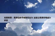 克里斯蒂：我想在防守端拼尽全力 这能让我更好地进入状态