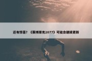 还有惊喜？《赛博朋克2077》可能会继续更新