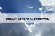 别着急入手！玩家热议PS5 Pro溢价持续不了多久