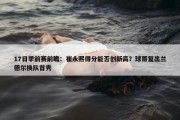 17日季前赛前瞻：崔永熙得分能否创新高？球哥复出兰德尔换队首秀