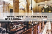 “新潮律动，津音唱响” 2024花漾新津歌手大赛复赛于天府农博园唱响