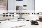 我国新增工业机器人装机量占全球一半以上，券商：海外拓展寻求新增长点