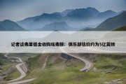 记者谈弗里德金收购埃弗顿：俱乐部估价约为5亿英镑