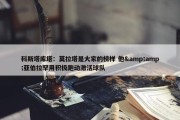 科斯塔库塔：莫拉塔是大家的榜样 他&amp;亚伯拉罕用积极跑动激活球队