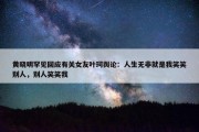 黄晓明罕见回应有关女友叶珂舆论：人生无非就是我笑笑别人，别人笑笑我