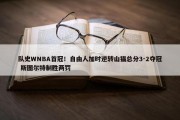 队史WNBA首冠！自由人加时逆转山猫总分3-2夺冠 斯图尔特制胜两罚