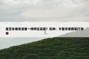 是否会像克洛普一样转任高层？瓜帅：不喜欢穿西装打领带