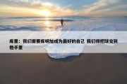 库里：我们需要库明加成为最好的自己 我们得把球交到他手里