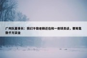 广州队董事长：我们不做老赖还在和一些球员谈，要筹集数千万资金