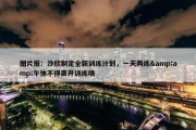 图片报：沙欣制定全新训练计划，一天两练&amp;午休不得离开训练场