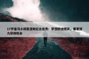 17岁皇马小将亚涅斯纪念首秀：梦想照进现实，要更努力获得机会