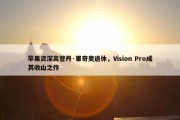 苹果资深高管丹·里奇奥退休，Vision Pro成其收山之作