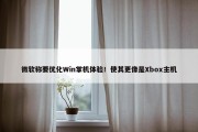 微软称要优化Win掌机体验！使其更像是Xbox主机