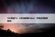 TES迎战T1！小奶油再遇Faker！中路必须重拳出击！