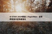 G-STAR 2024报道｜PayerMax：全球跨境支付正快速变化