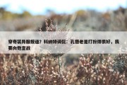 穿奇装异服报道？科纳特调侃：孔德老是打扮得很好，我要向他宣战