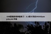 小米最强游戏神器来了：8.8英寸天玑9400&#x2B;平板