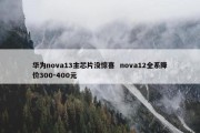 华为nova13主芯片没惊喜  nova12全系降价300-400元