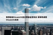 联想邀请SteamOS设计师参加发布会 新掌机或搭SteamOS系统