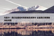 乌度卡：我们在最后时刻很难完成得分 这是我们需要解决的问题