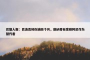 巴黎人报：巴洛贡将伤缺四个月，摩纳哥有意穆阿尼作为替代者