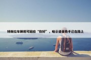 特斯拉车辆现可回应“你好”，暗示语音助手已在路上