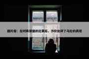 图片报：在对阵狼堡的比赛后，沙欣批评了马伦的表现