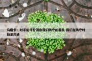 乌度卡：对手能得分源自我们防守的混乱 我们在防守时缺乏沟通