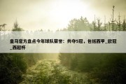 皇马官方盘点今年球队荣誉：共夺5冠，包括西甲_欧冠_西超杯