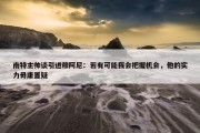 南特主帅谈引进穆阿尼：若有可能我会把握机会，他的实力毋庸置疑