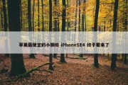 苹果最便宜的小钢炮 iPhoneSE4 终于要来了