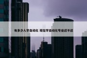 有多少人学自动化 现在学自动化专业迟不迟