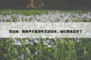 巴拉哈：佩佩卢只是顶牛又没动手，给红牌太过分了