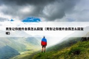 男生让你提升自我怎么回复（男生让你提升自我怎么回复呢）