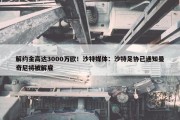 解约金高达3000万欧！沙特媒体：沙特足协已通知曼奇尼将被解雇