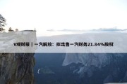 V观财报｜一汽解放：拟出售一汽财务21.84%股权